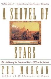book cover of A Shovel of Stars: The Making of the American West 1800 to the Present by Ted Morgan