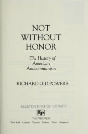 book cover of Not without honor : the history of American anticommunism by Richard Gid Powers