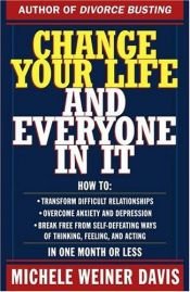 book cover of Change your life and everyone in it : how to transform difficult relationships, overcome anxiety and depression, break f by Michele Weiner-Davis