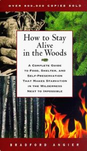 book cover of How to Stay Alive in the Woods: A Complete Guide to Food, Shelter, and Self-Preservation That Makes Starvation in the Wi by Bradford Angier