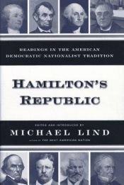 book cover of Hamilton's republic : readings in the American democratic nationalist tradition by Michael Lind