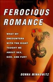 book cover of Ferocious Romance: What My Encounters with the Right Taught Me About Sex, God, and Fury by Donna Minkowitz