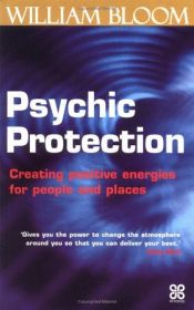 book cover of Psychic Protection: Creating Positive Energies For People And Places by William Bloom