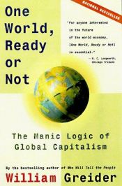 book cover of One World, Ready or Not: The Manic Logic of Global Capitalism by William Greider