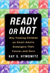 book cover of Ready or Not: Why Treating Children as Small Adults Endangers Their Future--and Ours by Kay Hymowitz