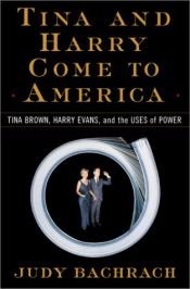 book cover of Tina and Harry Come to America: Tina Brown, Harry Evans, and the Uses of Power by Judy Bachrach