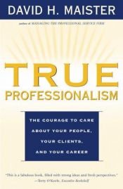 book cover of True Professionalism: The Courage to Care About Your People, Your Clients, and Your Career by David Maister