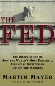 book cover of The Fed : The Inside Story How World's Most Powerful Financial Institution Drives Markets by Martin Mayer