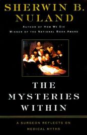 book cover of The Mysteries Within: A Surgeon Reflects on Medical Myths by Sherwin B. Nuland