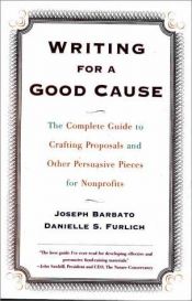 book cover of Writing for a Good Cause: The Complete Guide to Crafting Proposals and Other Persuasive Pieces for Nonprofits by Joseph Barbato