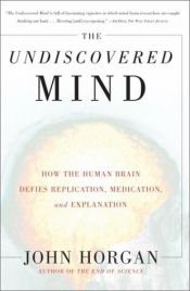 book cover of The Undiscovered Mind: How the Human Brain Defies Replication, Medication, and Explanation by John Horgan