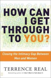 book cover of How Can I Get Through to You? Closing the Intimacy Gap Between Men and Women by Terrence Real