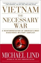 book cover of Vietnam: the Necessary War - A Reinterpretation of America's Most Disastrous Military Conflict by Michael Lind