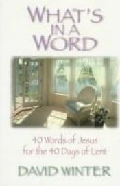 book cover of What's in a Word?: 40 Words of Jesus for the 40 Days of Lent by David Winter