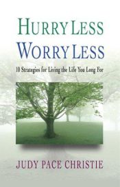 book cover of Hurry Less, Worry Less: 10 Strategies for Living the Life You Long For by Judy Pace Christie