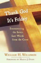 book cover of Thank God it's Friday: Encountering the Seven Words from the Cross by William H. Willimon