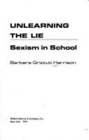 book cover of Unlearning the Lie: Sexism in School by Barbara Grizzuti Harrison