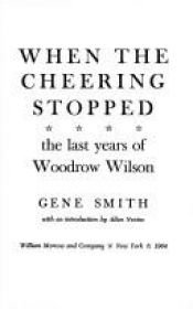 book cover of When the cheering stopped: The last years of Woodrow Wilson (Time reading program special edition) by Gene. Smith