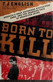 book cover of Born to Kill: America's Most Notorious Vietnamese Gang, and the Changing Face of Organized Crime by T. J. English