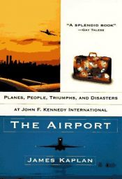 book cover of The Airport: terminal nights and runway days at John F. Kennedy International by James Kaplan