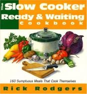 book cover of The Slow Cooker Ready & Waiting Cookbook: 160 Sumptuous Meals That Cook Themselves by Rick Rodgers