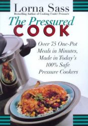 book cover of The Pressured Cook : Over 75 One-Pot Meals In Minutes, Made In Today's 100% Safe Pressure Cookers by Lorna J. Sass