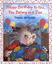 book cover of Happy Birthday to You, You Belong in a Zoo by Diane Degroat