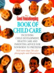 book cover of The Good Housekeeping Book of Child Care: Including Parenting Advice, Health Care & Child Development for Newborns to Preteens by Good Housekeeping Institute