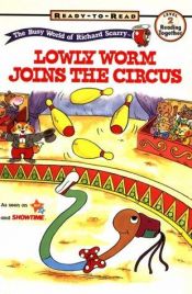book cover of RICHARD SCARRYS READY TO READ BOOKS LOWLY WORM JOINS THE CIRCUS (The Busy World of Richard Scarry) by Richard Scarry
