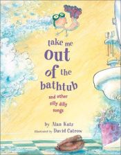 book cover of Take Me Out of the Bathtub and Other Silly Dilly Songs (2) by Alan Katz