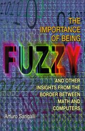 book cover of The Importance of Being Fuzzy and Other Insights from the Border between Math and Computers by Arturo Sangalli