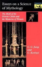 book cover of Essays on a Science of Mythology: The Myth of the Divine Child and the Mysteries of Eleusis (Bollingen Series) by C. G. Jung