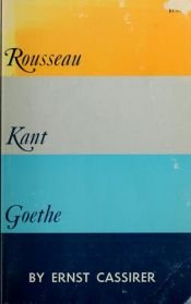 book cover of Rousseau, Kant, Goethe. Two essays ... Translated ... by James Gutmann, Paul Oskar Kristeller, and John Herman Randall, Jr by Ernst Cassirer