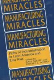 book cover of Manufacturing Miracles: Paths of Industrialization in Latin America and East Asia by Gary Gereffi