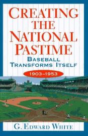 book cover of Creating the National Pastime: Baseball Transforms Itself, 1903-1953 by G. Edward White
