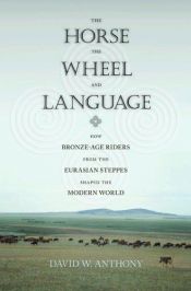 book cover of The horse, the wheel, and language: How bronze-age riders from the Eurasian steppes shaped the modern world by David W. Anthony