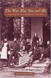 book cover of The War Was You and Me: Civilians in the American Civil War by Joan E Cashin