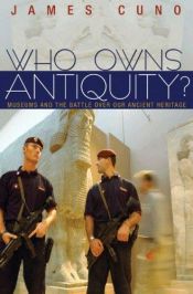 book cover of Who Owns Antiquity?: Museums and the Battle Over Our Ancient Heritage by James Cuno