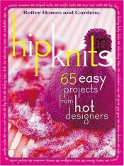 book cover of Hip Knits: 65 Easy Designs from Hot Designers by Better Homes and Gardens