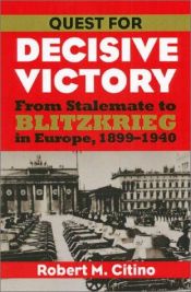 book cover of Quest for decisive victory : from stalemate to Blitzkrieg in Europe, 1899-1940 by Robert M. Citino