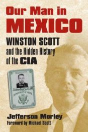 book cover of Our Man in Mexico: Winston Scott and the Hidden History of the CIA by Jefferson Morley
