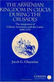 book cover of The Armenian Kingdom in Cilicia During the Crusades: the Integration of Cilician Armenians with the Latins, 1080-1393 by Jacob Ghazarian