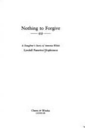 book cover of Nothing to Forgive: A Daughter's Life of Antonia White by Lyndall P. Hopkinson