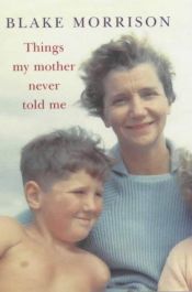 book cover of Things my mother never told me by Blake Morrison