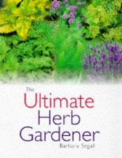 book cover of The ultimate herb gardener by Barbara Segall