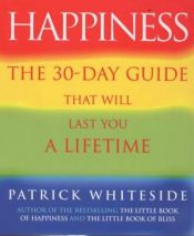 book cover of Happiness: The 30-day Guide That Will Last You a Lifetime by Patrick Whiteside