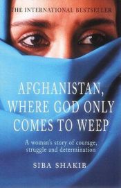 book cover of Afghanistan, where God only comes to weep by Siba Shakib