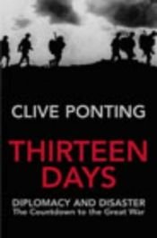 book cover of Thirteen Days: Diplomacy and Disaster -The Countdown to the Great War by Clive Ponting