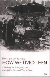 book cover of How We Lived Then: History of Everyday Life During the Second World War by Norman Longmate