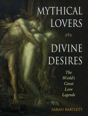 book cover of Mythical Lovers, Divine Desires: The World's Great Love Legends by Sarah Bartlett